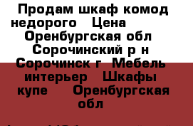 Продам шкаф-комод недорого › Цена ­ 5 000 - Оренбургская обл., Сорочинский р-н, Сорочинск г. Мебель, интерьер » Шкафы, купе   . Оренбургская обл.